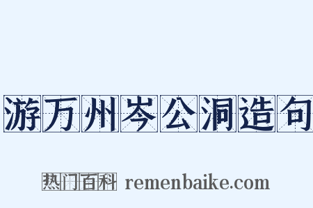 游万州岑公洞造句是什么意思的图片